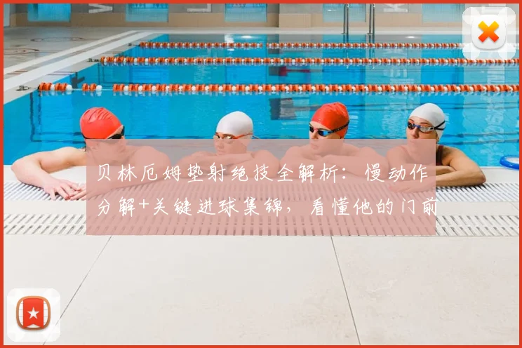 贝林厄姆垫射绝技全解析：慢动作分解+关键进球集锦，看懂他的门前嗅觉