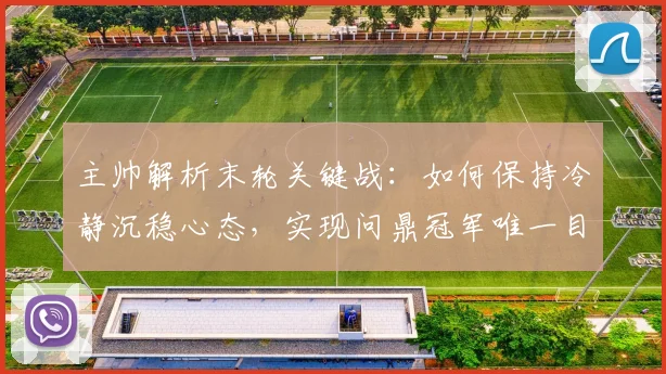 主帅解析末轮关键战：如何保持冷静沉稳心态，实现问鼎冠军唯一目标