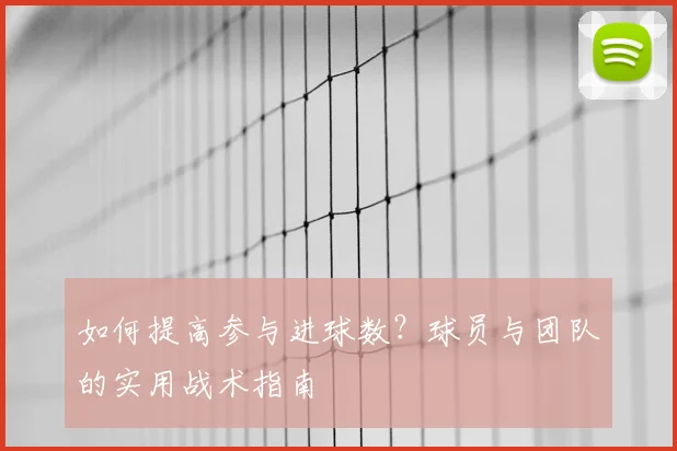 如何提高参与进球数？球员与团队的实用战术指南