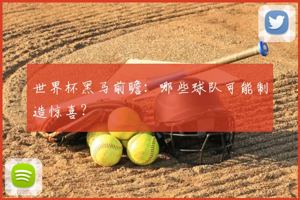 世界杯黑马前瞻：哪些球队可能制造惊喜？