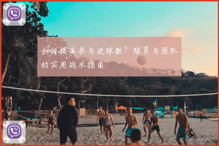 如何提高参与进球数？球员与团队的实用战术指南