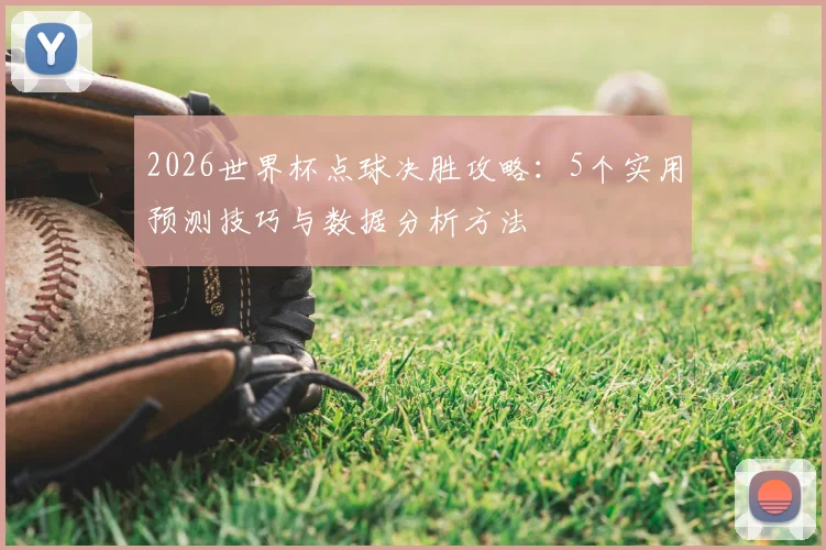 2026世界杯点球决胜攻略：5个实用预测技巧与数据分析方法