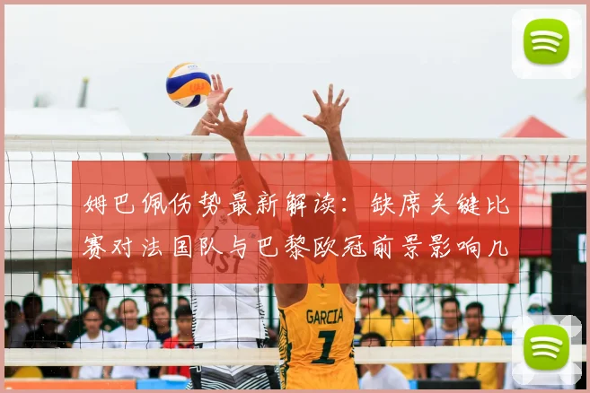 姆巴佩伤势最新解读：缺席关键比赛对法国队与巴黎欧冠前景影响几何？