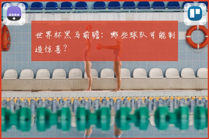 世界杯黑马前瞻：哪些球队可能制造惊喜？